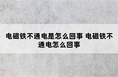 电磁铁不通电是怎么回事 电磁铁不通电怎么回事